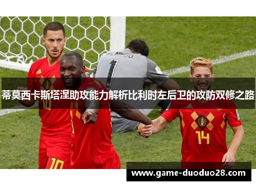 蒂莫西卡斯塔涅助攻能力解析比利时左后卫的攻防双修之路