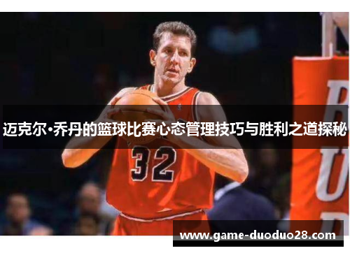 迈克尔·乔丹的篮球比赛心态管理技巧与胜利之道探秘