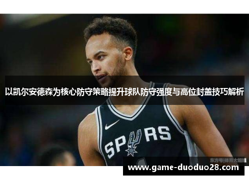 以凯尔安德森为核心防守策略提升球队防守强度与高位封盖技巧解析