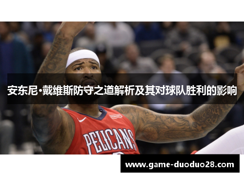 安东尼·戴维斯防守之道解析及其对球队胜利的影响