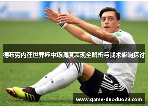 德布劳内在世界杯中场调度表现全解析与战术影响探讨