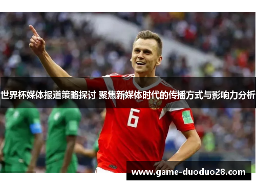 世界杯媒体报道策略探讨 聚焦新媒体时代的传播方式与影响力分析