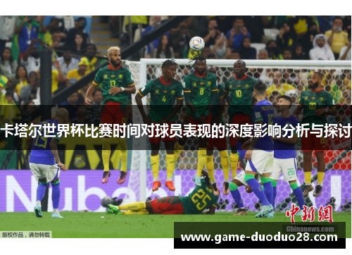 卡塔尔世界杯比赛时间对球员表现的深度影响分析与探讨