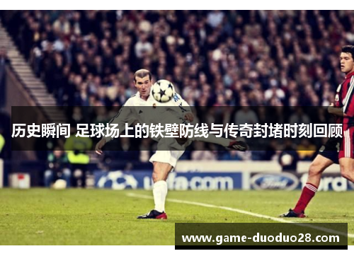 历史瞬间 足球场上的铁壁防线与传奇封堵时刻回顾