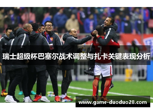 瑞士超级杯巴塞尔战术调整与扎卡关键表现分析