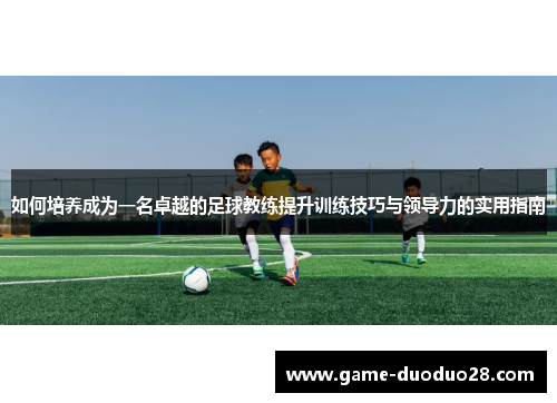 如何培养成为一名卓越的足球教练提升训练技巧与领导力的实用指南