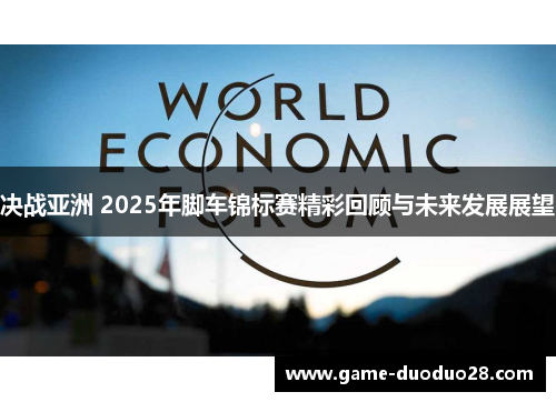 决战亚洲 2025年脚车锦标赛精彩回顾与未来发展展望