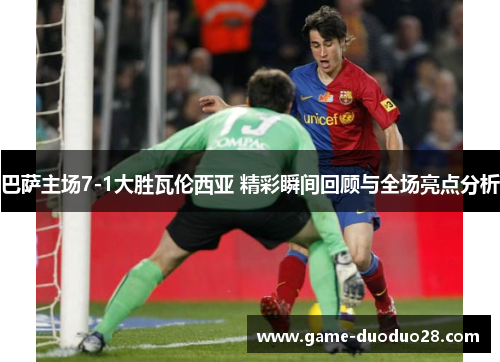 巴萨主场7-1大胜瓦伦西亚 精彩瞬间回顾与全场亮点分析