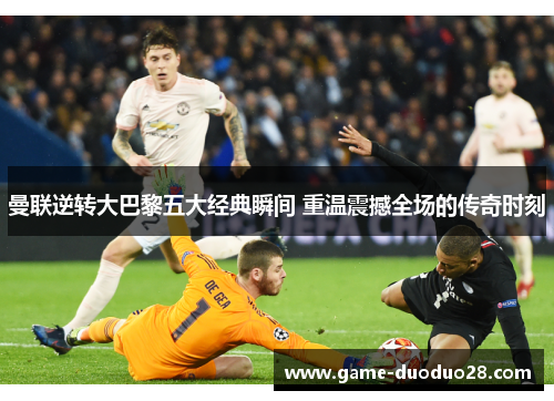 曼联逆转大巴黎五大经典瞬间 重温震撼全场的传奇时刻