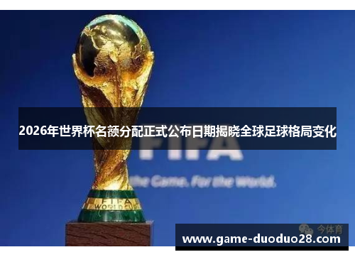 2026年世界杯名额分配正式公布日期揭晓全球足球格局变化